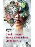 Cand ti-a spus cineva ultima data te iubesc! ? - Adriana Bogatu (ISBN: 9786060296782)