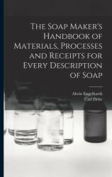 The Soap Maker's Handbook of Materials, Processes and Receipts for Every Description of Soap - Alwin Engelhardt (ISBN: 9781015915886)