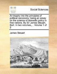 Inquiry Into the Principles of Political Oeconomy - James Steuart (ISBN: 9781140926924)