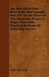 The Web Of Destiny - How Made And Unmade - Also The Occult Effect Of Our Emotions. Prayer-A Magic Invocation. Practical Methods Of Achieving Success - Max Heindel (ISBN: 9781446008867)