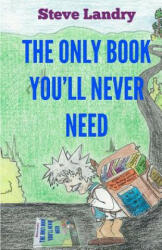 The Only Book You'll Never Need: An Insider's Look at Everything You Never Needed to Know - Steve Landry (ISBN: 9781463713492)