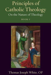 Principles of Catholic Theology, Book 1: On the Nature of Theology - Thomas Joseph White (ISBN: 9780813236933)