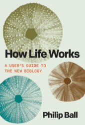 How Life Works: A User's Guide to the New Biology - BALL PHILIP (ISBN: 9780226826684)