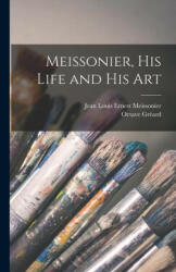 Meissonier, his Life and his Art - Octave Gréard (ISBN: 9781016289108)