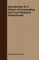 Introduction To A History Of Ironmaking And Coal Mining In Pennsylvania - James Moore Swank (ISBN: 9781408625286)