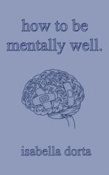 how to be mentally well: a guide on self-love and healing by isabella dorta - isabella dorta (ISBN: 9781739178918)