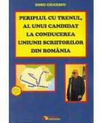 Periplul cu trenul, al unui candidat la conducerea Uniunii Scriitorilor din Romania - Doru Ciucescu (ISBN: 9786060890171)