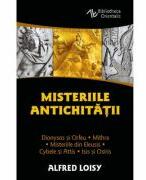 Misteriile Antichitatii. Dionysos si Orfeu - Misteriile din Eleusis - Cybele si Attis - Isis si Osiris - Mithra - Alfred Loisy (ISBN: 9786306550487)