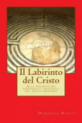 Il Labirinto del Cristo: Alla ricerca dei significati originali del Cristianesimo - Domenico Rosaci (ISBN: 9781539183167)