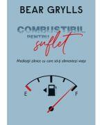 Combustibil pentru suflet - Bear Grylls (ISBN: 9786060311614)