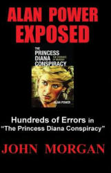 Alan Power Exposed: Hundreds of Errors in "The Princess Diana Conspiracy" - John Morgan (ISBN: 9781494318192)