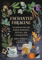 Enchanted Foraging: Wildcrafting for Herbal Remedies, Rituals, and a Magical Life - GHEORGHE EBONY (ISBN: 9780762484232)