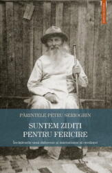 Suntem Ziditi Pentru Fericire, Petru Serioghin - Editura Sophia (ISBN: 9789731368993)