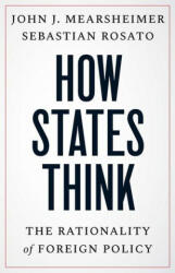 How States Think - The Rationality of Foreign Policy - John J. Mearsheimer, Sebastian Rosato (ISBN: 9780300269307)