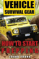Vehicle Survival Gear: How to Start Prepping: (Prepping, Prepper's Guide) - Frank Young (ISBN: 9781979782739)