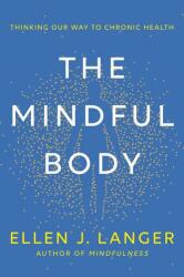 The Mindful Body: Thinking Our Way to Chronic Health - LANGER ELLEN J (ISBN: 9780593497944)
