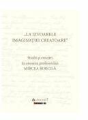 La izvoarele imaginatiei creatoare. Studii si evocari in onoarea profesorului Mircea Borcila - Elena Faur (ISBN: 9786060851134)
