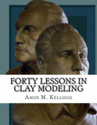 Forty Lessons in Clay Modeling - Amos M Kellogg, Roger Chambers (2018)