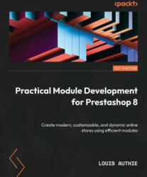 Practical Module Development for Prestashop 8: Create modern, customizable, and dynamic online stores using efficient modules (ISBN: 9781837635962)