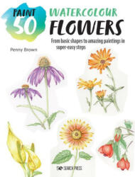 Paint 50: Watercolour Flowers: From Basic Shapes to Amazing Paintings in Super-Easy Steps - Brown, Penny (ISBN: 9781800921207)