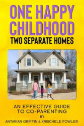 One Happy Childhood Two Seperate Homes: : An Effective Guide to Co-Parenting - Antarian Griffin, Krischele Fowler (ISBN: 9781652492641)