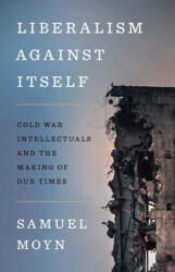Liberalism against Itself - Cold War Intellectuals and the Making of Our Times - Samuel Moyn (ISBN: 9780300266214)