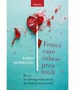 Femei care iubesc prea mult. De ce ne indragostim mereu de barbati nepotriviti - Robin Norwood (ISBN: 9786063338434)