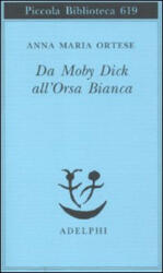 Da Moby Dick all'Orsa Bianca. Scritti sulla letteratura e sull'arte - Anna M. Ortese, M. Farnetti (2011)