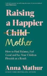 Raising A Happier Mother: How to Find Balance, Feel Good and See Your Children Flourish as a Result (ISBN: 9780241559833)