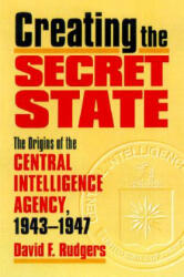 Creating the Secret State - David F. Rutgers (ISBN: 9780700610242)