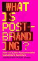 What Is Post-Branding? : How to Counter Fundamentalist Marketplace Semiotics (2023)