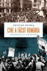 Cine a facut Romania. Rascrucile noastre - Cristian Ghinea (ISBN: 9789735081003)