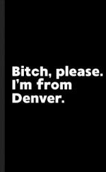 Bitch Please. I'm From Denver. : A Vulgar Adult Composition Book for a Native Denver CO Resident (ISBN: 9781073023868)