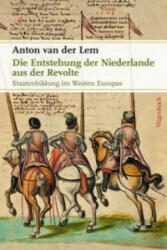 Die Entstehung der Niederlande aus der Revolte - Anton van der Lem, Marianne Holberg (2016)