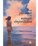 Te-am plasmuit sa-mi mangai singuratatea - Valus Constantin (ISBN: 9786060296713)