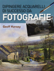 Dipingere acquarelli di successo da fotografie - Geoff Kersey, P. Destro (ISBN: 9788865207352)