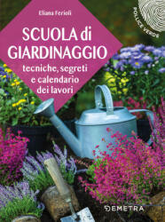 Scuola di giardinaggio. Tecniche, segreti e calendario dei lavori - Eliana Ferioli (2022)