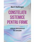 Constelatii sistemice pentru firme. Legile succesului in afaceri - Bert Hellinger (ISBN: 9786069707890)