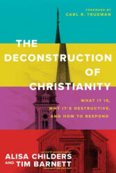 The Deconstruction of Christianity: What It Is, Why It's Destructive, and How to Respond - Tim Barnett, Carl R. Trueman (ISBN: 9781496474971)