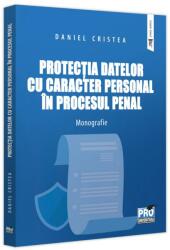 Protectia datelor cu caracter personal in procesul penal. Monografie - Daniel Cristea (ISBN: 9786062617530)