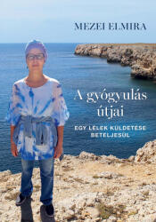 A gyógyulás útjai - Egy lélek küldetése beteljesül - Mezei Elmira (ISBN: 9786150179698)
