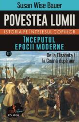 Povestea lumii. Istoria pe intelesul copiilor. Vol. 3. Inceputul epocii moderne. De la Elisabeta I la Goana dupa aur - Susan Wise Bauer (ISBN: 9789734695461)