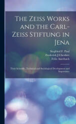 The Zeiss Works and the Carl-Zeiss Stiftung in Jena; Their Scientific, Technical and Sociological Development and Importance - Siegfried F. Paul, Frederick J. Cheshire (2022)