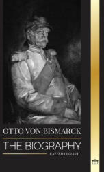 Otto von Bismarck: The Biography of a Conservative German Diplomat; Chancellor and Prussian Politics (ISBN: 9789464900286)
