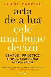 Arta de a lua cele mai bune decizii. Sfaturi practice pentru a gandi limpede in orice situatie - Shane Parrish (ISBN: 9786303193496)