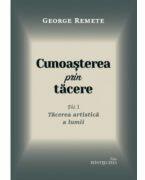 Cunoasterea prin tacere volumul 1. Tacerea artistica a lumii - George Remete (ISBN: 9786065094628)