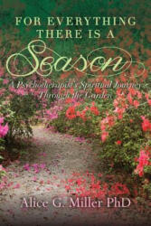 For Everything There is a Season: A Psychotherapist's Spiritual Journey Through the Garden - Alice G Miller Phd (2014)