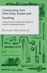 Constructing Your Own Door, Frames and Panelling - A Step by Step Guide From Choice of Wood to Finishing Products - Richard Greenhalgh (2012)