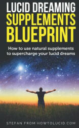 Lucid Dreaming Supplements Blueprint: How To Use Natural Supplements To Supercharge Your Lucid Dreams - Stefan Z (2018)