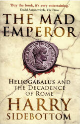 The Mad Emperor: Heliogabalus and the Decadence of Rome - Sidebottom, Harry (ISBN: 9780861546855)